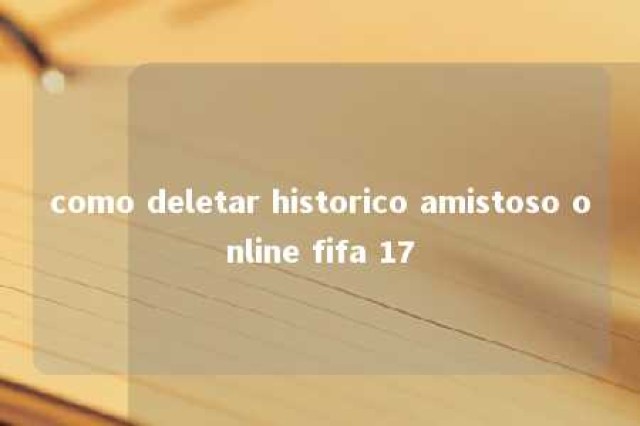 como deletar historico amistoso online fifa 17 