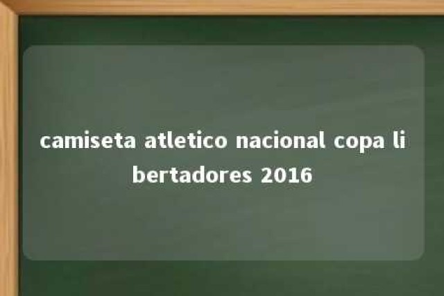 camiseta atletico nacional copa libertadores 2016 