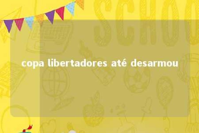 copa libertadores até desarmou 