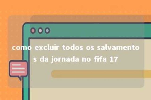 como excluir todos os salvamentos da jornada no fifa 17 