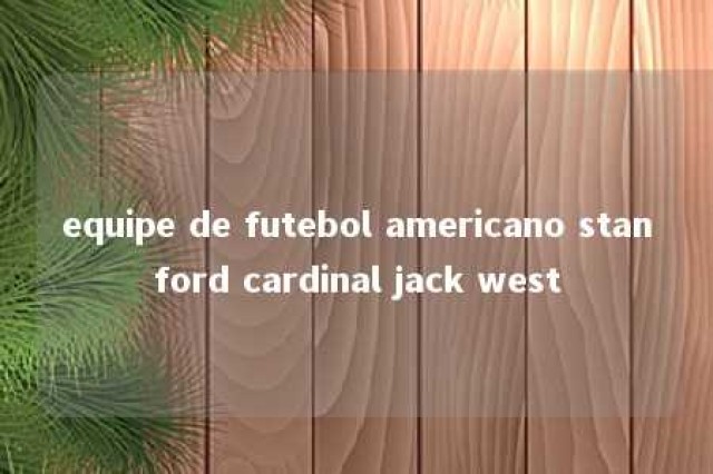 equipe de futebol americano stanford cardinal jack west 