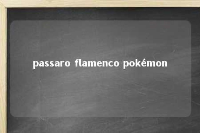 passaro flamenco pokémon 