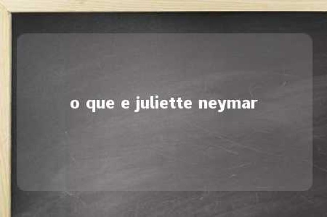 o que e juliette neymar 