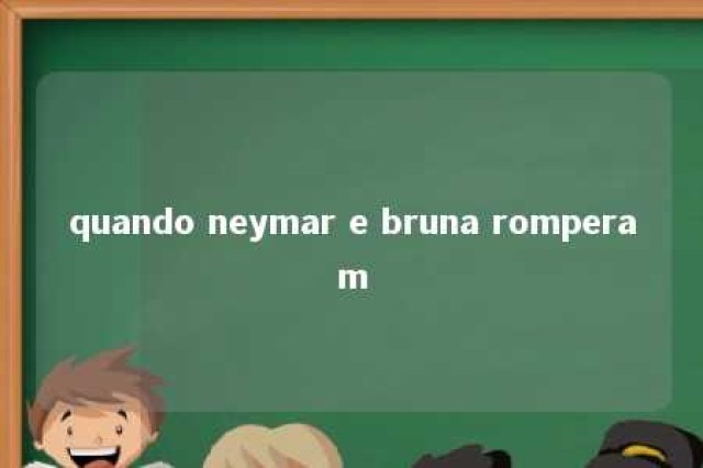 quando neymar e bruna romperam 