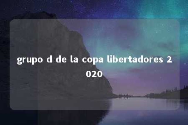 grupo d de la copa libertadores 2020 