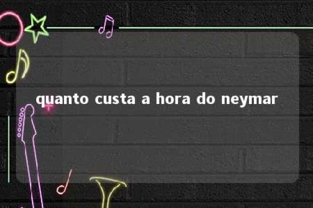 quanto custa a hora do neymar 