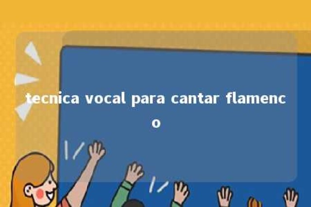 tecnica vocal para cantar flamenco 