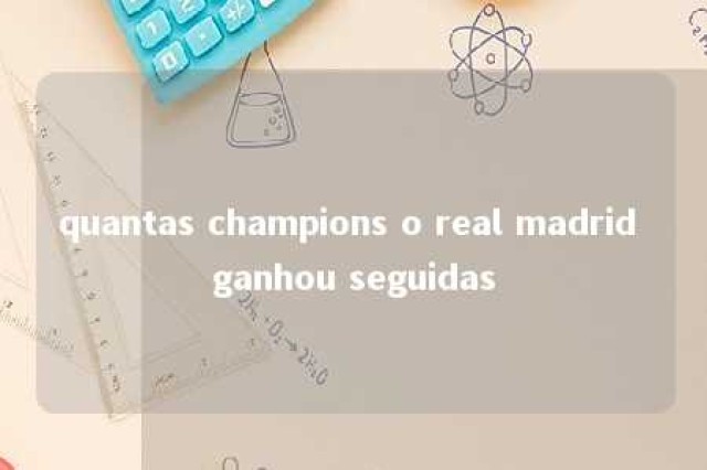 quantas champions o real madrid ganhou seguidas 