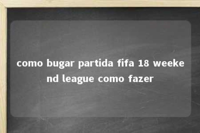 como bugar partida fifa 18 weekend league como fazer 