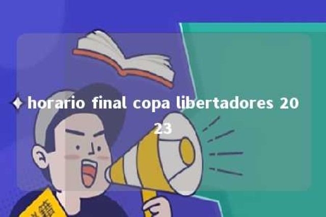 horario final copa libertadores 2023 