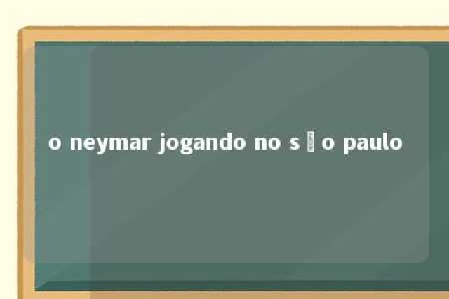 o neymar jogando no são paulo 