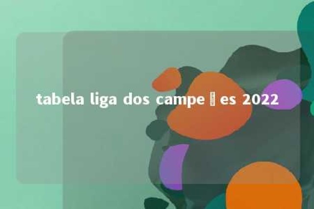 tabela liga dos campeões 2022 