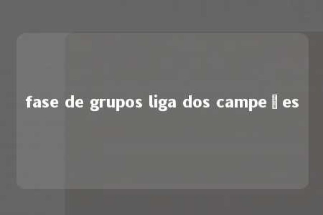 fase de grupos liga dos campeões 