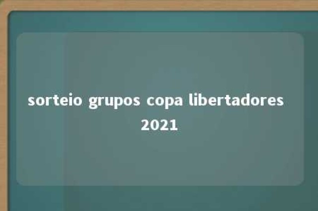 sorteio grupos copa libertadores 2021 