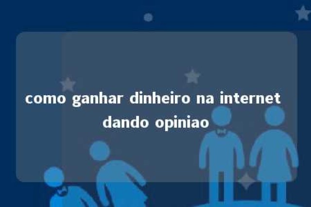 como ganhar dinheiro na internet dando opiniao 