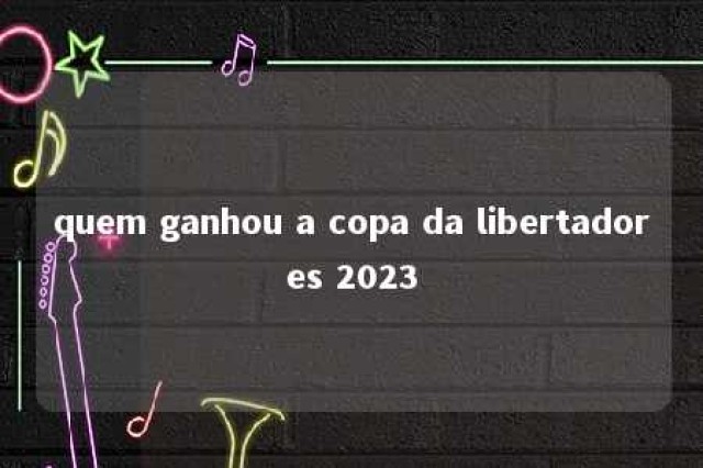 quem ganhou a copa da libertadores 2023 