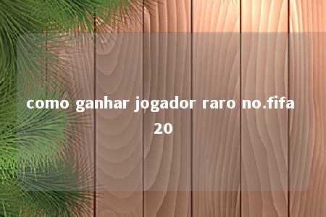 como ganhar jogador raro no.fifa 20 