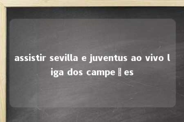 assistir sevilla e juventus ao vivo liga dos campeões 