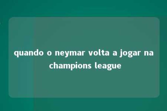 quando o neymar volta a jogar na champions league 