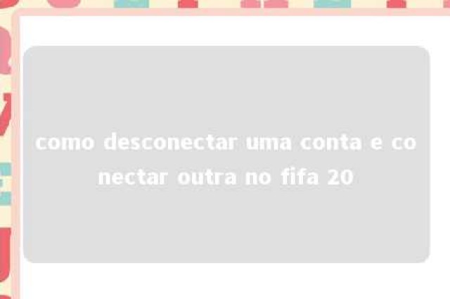 como desconectar uma conta e conectar outra no fifa 20 