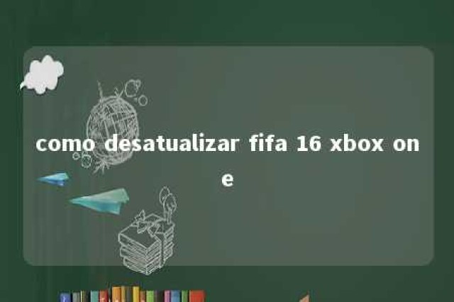 como desatualizar fifa 16 xbox one 