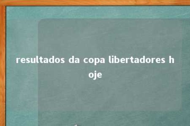 resultados da copa libertadores hoje 