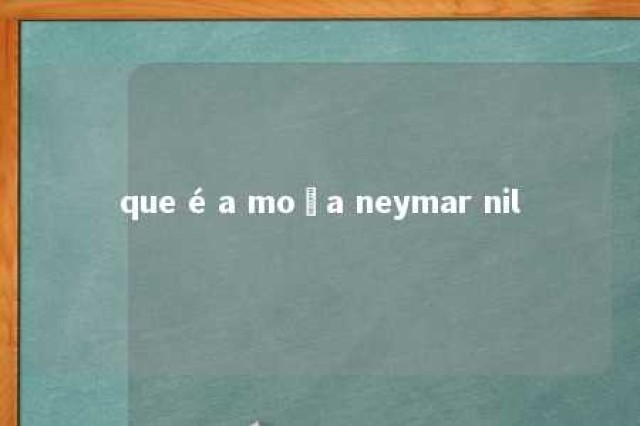 que é a moça neymar nil 