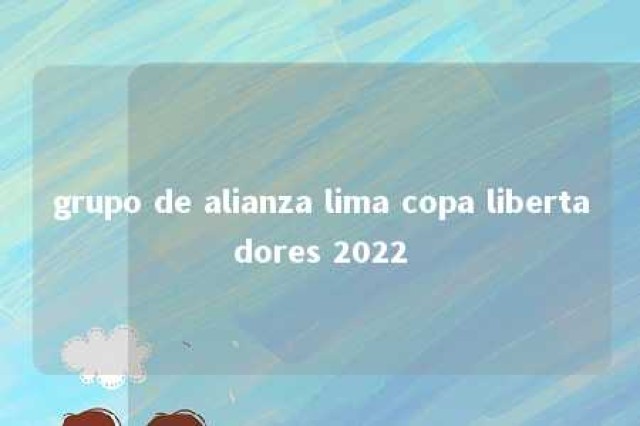 grupo de alianza lima copa libertadores 2022 