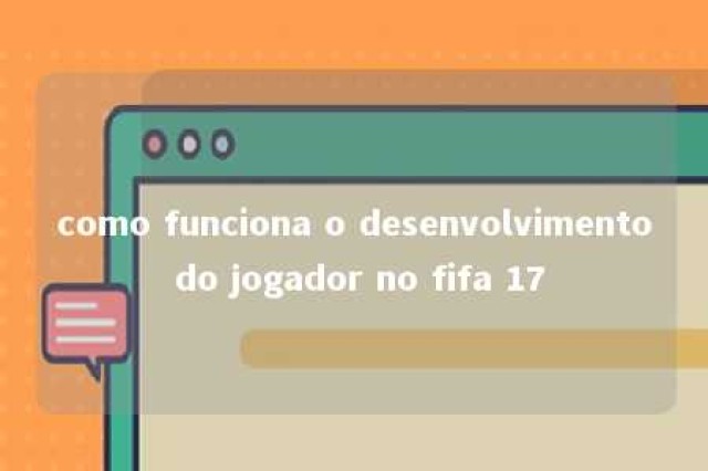 como funciona o desenvolvimento do jogador no fifa 17 