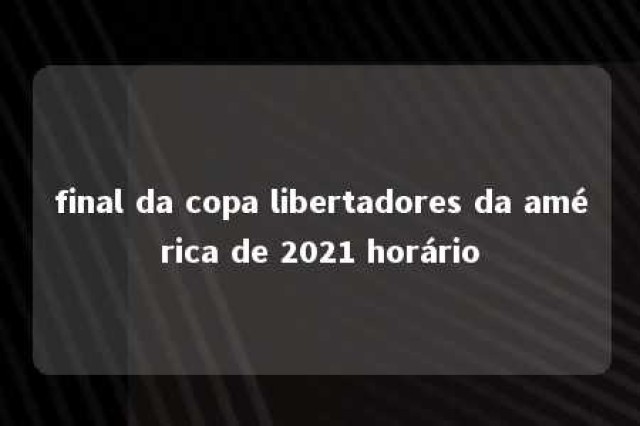 final da copa libertadores da américa de 2021 horário 