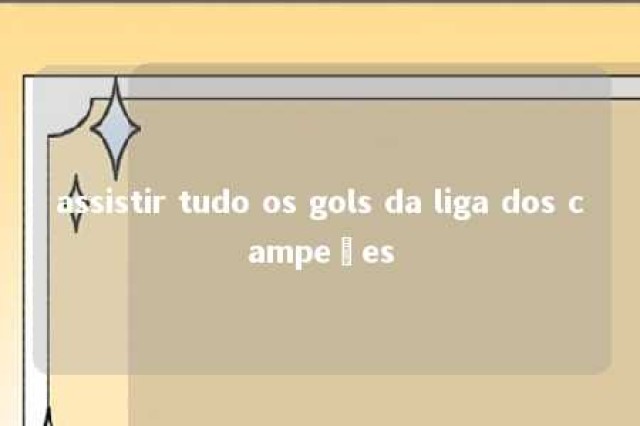 assistir tudo os gols da liga dos campeões 