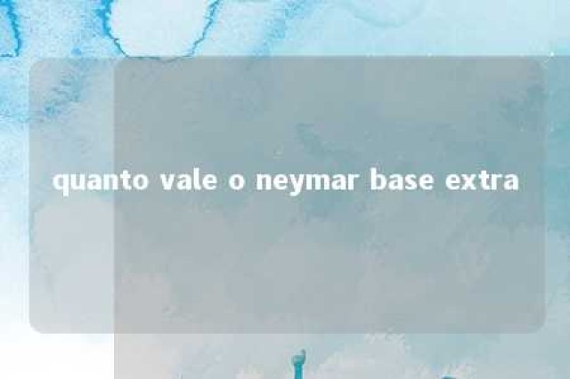 quanto vale o neymar base extra 