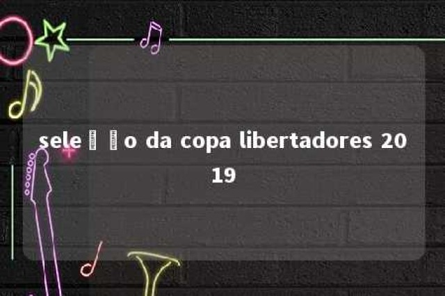 seleção da copa libertadores 2019 