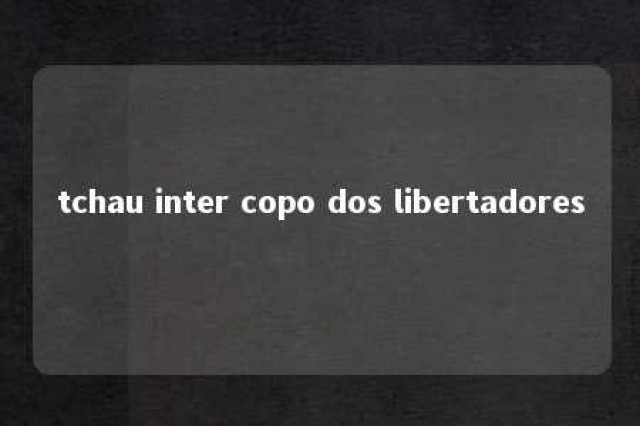 tchau inter copo dos libertadores 