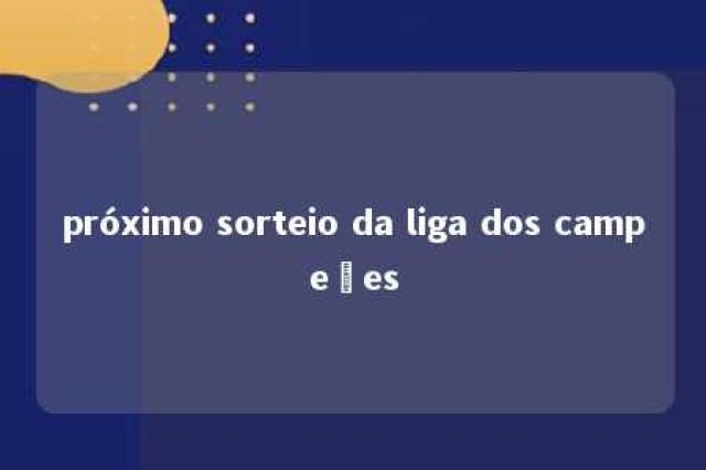 próximo sorteio da liga dos campeões 