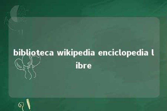 biblioteca wikipedia enciclopedia libre 