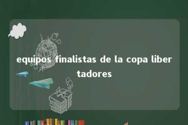 equipos finalistas de la copa libertadores 