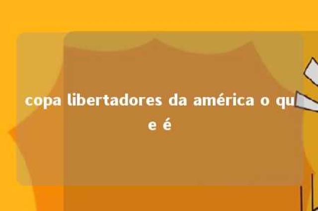 copa libertadores da américa o que é 