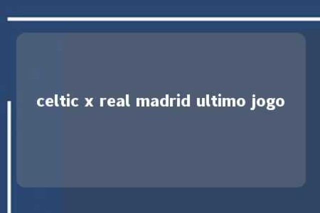 celtic x real madrid ultimo jogo 