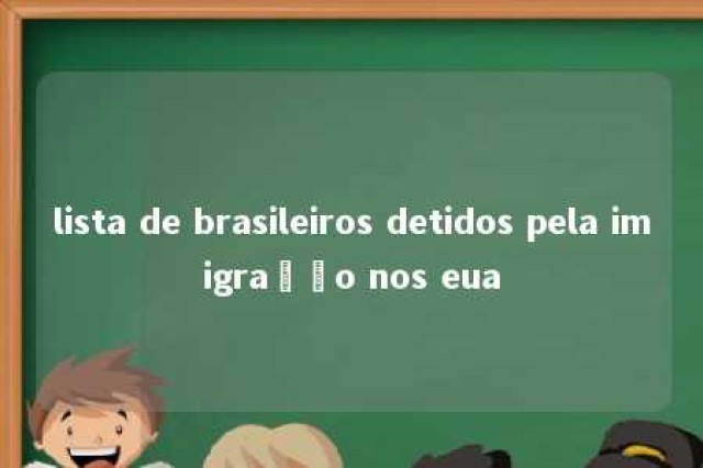 lista de brasileiros detidos pela imigração nos eua 