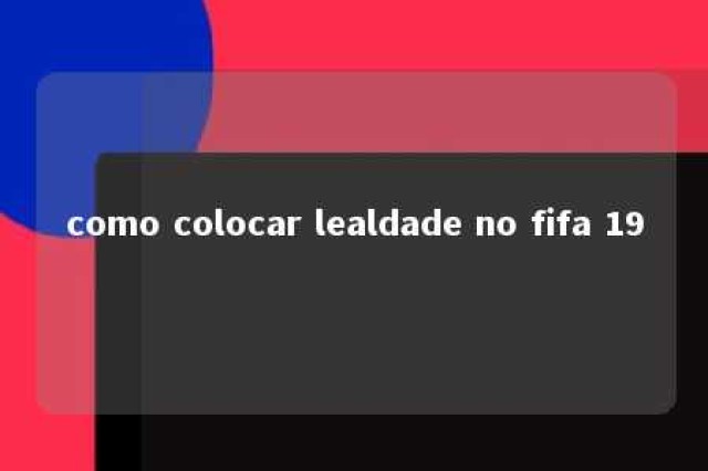 como colocar lealdade no fifa 19 