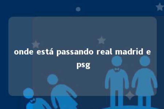 onde está passando real madrid e psg 