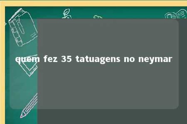 quem fez 35 tatuagens no neymar 