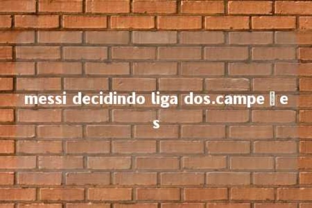 messi decidindo liga dos.campeões 