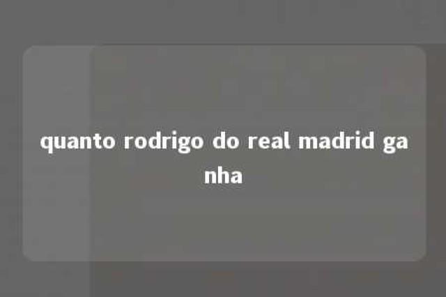 quanto rodrigo do real madrid ganha 