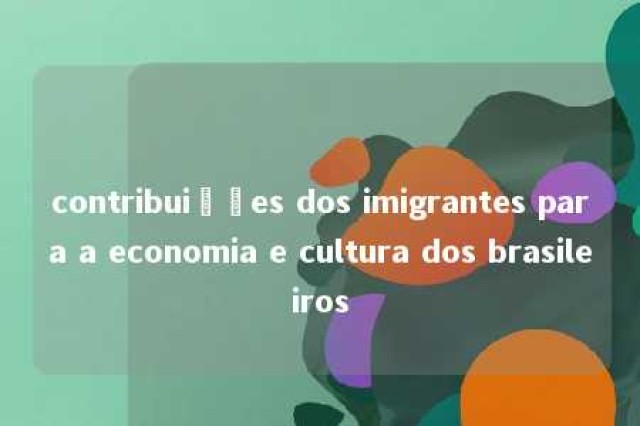 contribuições dos imigrantes para a economia e cultura dos brasileiros 