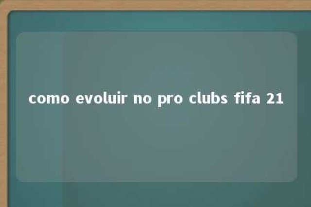 como evoluir no pro clubs fifa 21 