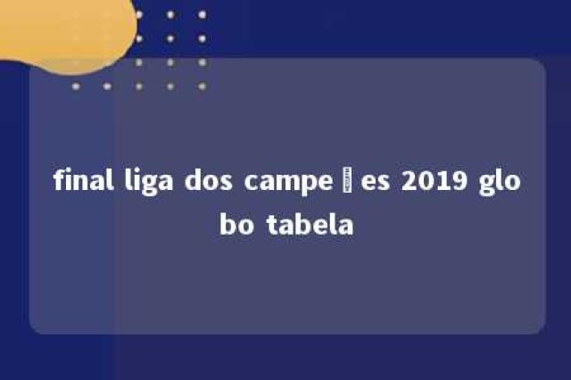 final liga dos campeões 2019 globo tabela 