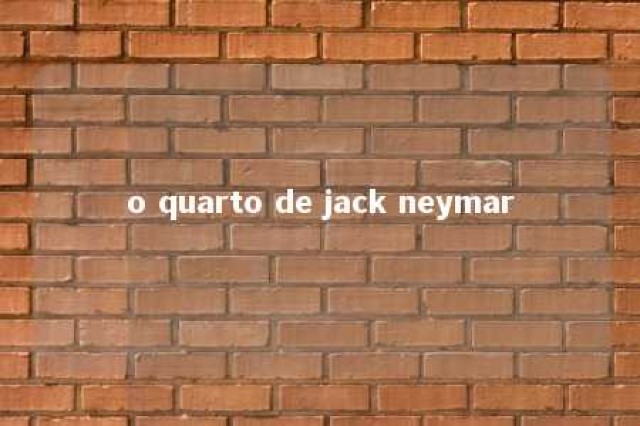 o quarto de jack neymar 