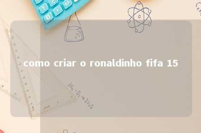 como criar o ronaldinho fifa 15 